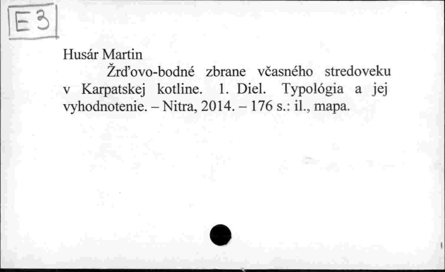 ﻿Husar Martin
Zrd’ovo-bodné zbrane vcasného stredoveku V Karpatskej kotline. 1. Diel. Typolôgia a jej vyhodnotenie. - Nitra, 2014. - 176 s.: il., тара.